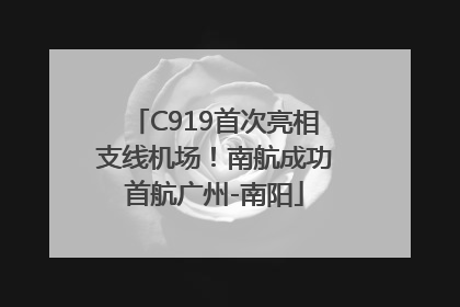 C919首次亮相支线机场！南航成功首航广州-南阳